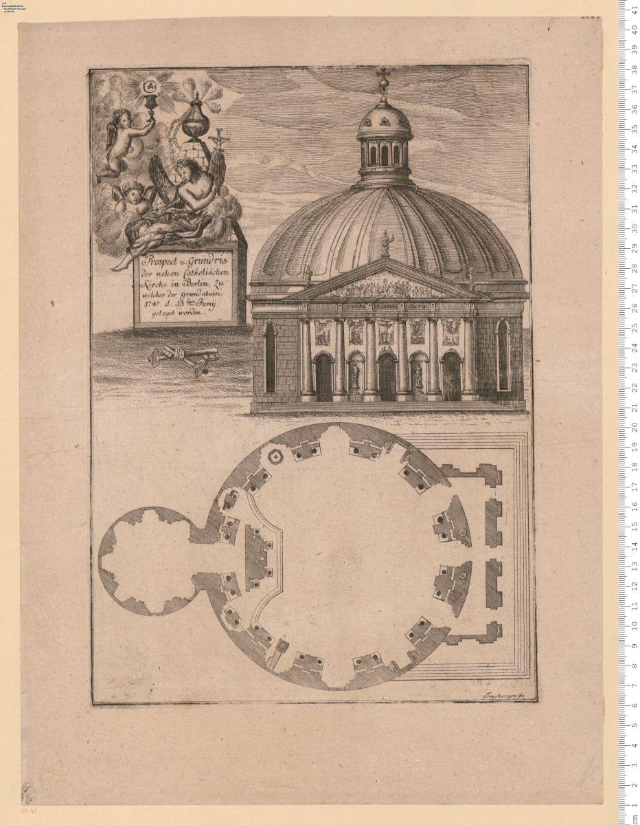 Prospect u. Grundris der neuen Catholischen Kirche in Berlin, zu welcher der Grundstein 1747. d. 13ten Iuny gelegt worden. Trosbergen fc.