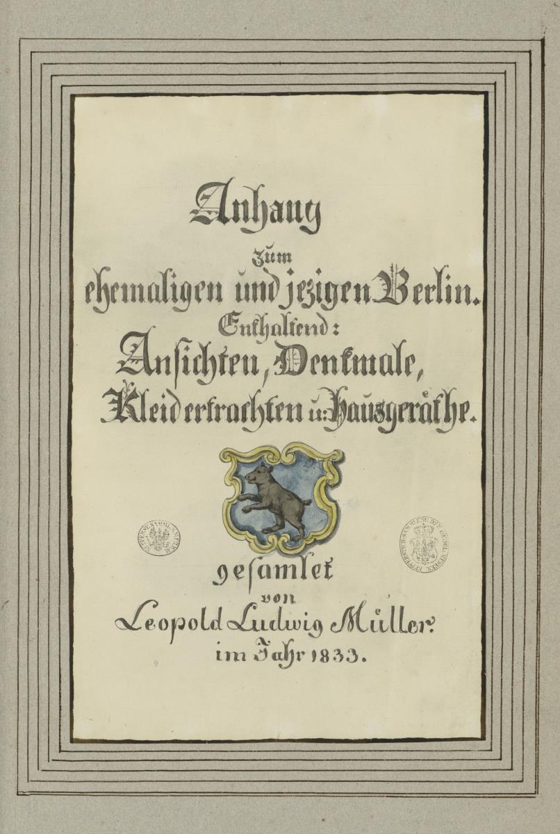 Anhang zum ehemaligen und jetzigen Berlin. Enthaltend: Ansichten, Denkmale, Kleidertrachten u: Hausgeräthe. gesammelt von Leopold Ludwig Müller im Jahr 1833