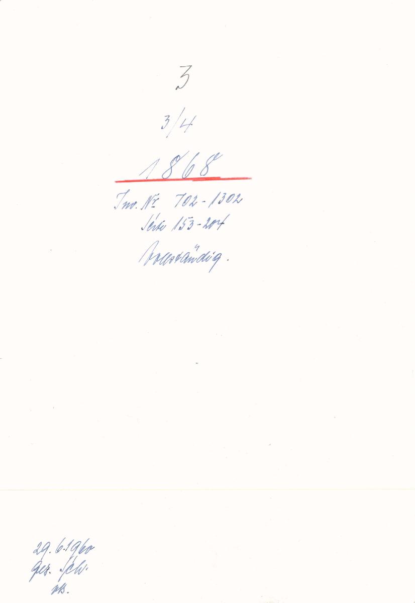 3 3/4 1868 Inv. Nr. 702-1302 Seite 153-204 vollständig. 29.06.1960 gez. Sch. [Schönberger, Arno] v.B. [= Erwerbungsjahr 1868: 702-1302 aus Inventarbuch Sammlung 1867-69]